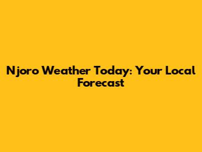 Njoro Weather Today: Your Local Forecast