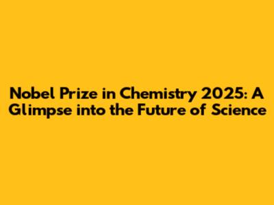 Nobel Prize in Chemistry 2025: A Glimpse into the Future of Science