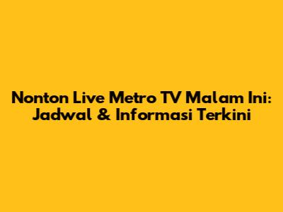 Nonton Live Metro TV Malam Ini: Jadwal & Informasi Terkini