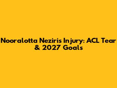 Nooralotta Neziri's Injury: ACL Tear & 2027 Goals