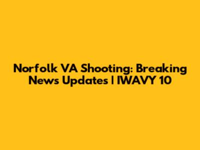 Norfolk VA Shooting: Breaking News Updates | IWAVY 10