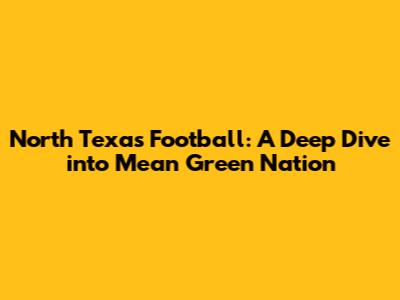 North Texas Football: A Deep Dive into Mean Green Nation