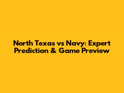 North Texas vs Navy: Expert Prediction & Game Preview