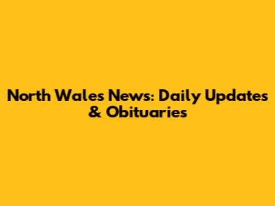 North Wales News: Daily Updates & Obituaries