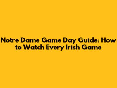 Notre Dame Game Day Guide: How to Watch Every Irish Game