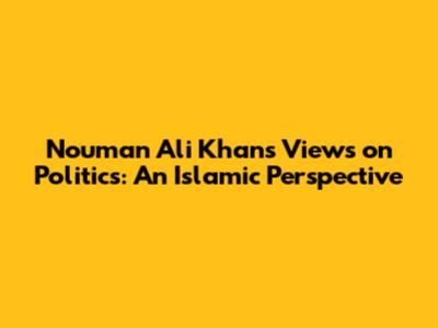 Nouman Ali Khan's Views on Politics: An Islamic Perspective