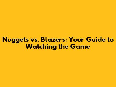 Nuggets vs. Blazers: Your Guide to Watching the Game