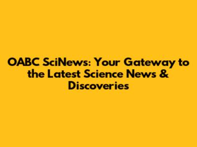 OABC SciNews: Your Gateway to the Latest Science News & Discoveries
