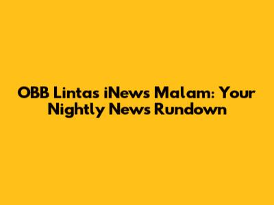 OBB Lintas iNews Malam: Your Nightly News Rundown