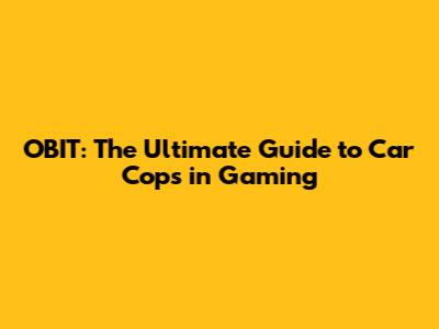 OBIT: The Ultimate Guide to Car Cops in Gaming