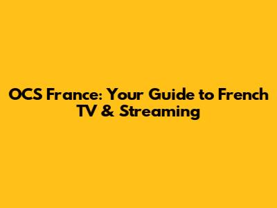 OCS France: Your Guide to French TV & Streaming