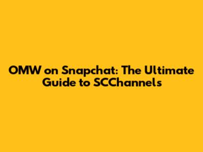 OMW on Snapchat: The Ultimate Guide to SCChannels