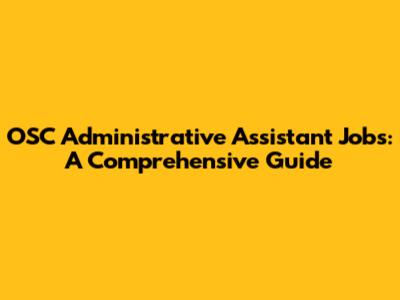 OSC Administrative Assistant Jobs: A Comprehensive Guide
