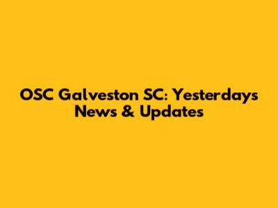 OSC Galveston SC: Yesterday's News & Updates