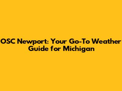 OSC Newport: Your Go-To Weather Guide for Michigan