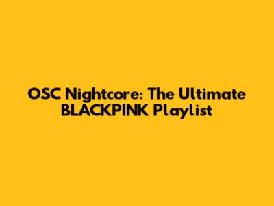 OSC Nightcore: The Ultimate BLACKPINK Playlist