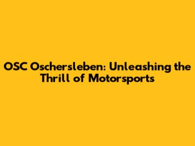 OSC Oschersleben: Unleashing the Thrill of Motorsports