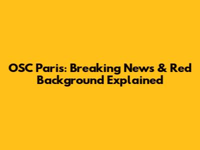 OSC Paris: Breaking News & Red Background Explained