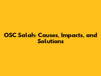 OSC Salah: Causes, Impacts, and Solutions