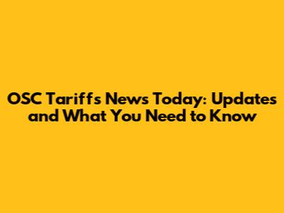 OSC Tariffs News Today: Updates and What You Need to Know
