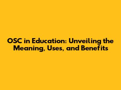 OSC in Education: Unveiling the Meaning, Uses, and Benefits