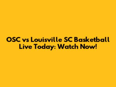 OSC vs Louisville SC Basketball Live Today: Watch Now!