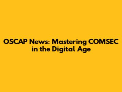 OSCAP News: Mastering COMSEC in the Digital Age