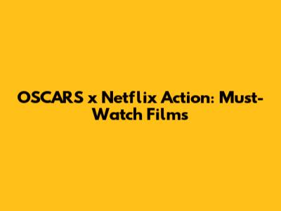 OSCARS x Netflix Action: Must-Watch Films