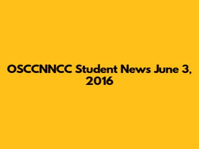OSCCNNCC Student News June 3, 2016