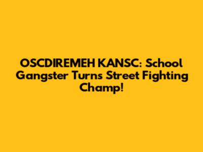 OSCDIREMEH KANSC: School Gangster Turns Street Fighting Champ!