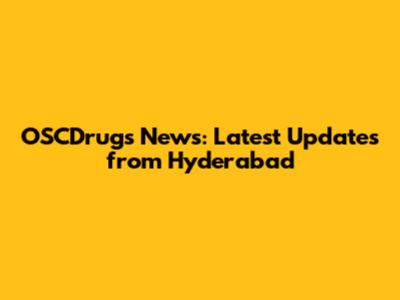 OSCDrugs News: Latest Updates from Hyderabad