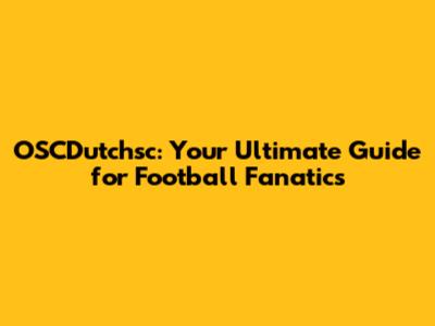 OSCDutchsc: Your Ultimate Guide for Football Fanatics