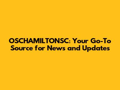 OSCHAMILTONSC: Your Go-To Source for News and Updates