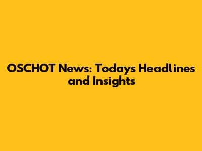 OSCHOT News: Today's Headlines and Insights