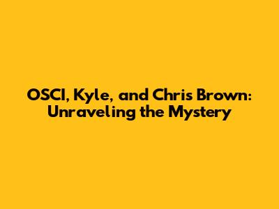 OSCI, Kyle, and Chris Brown: Unraveling the Mystery