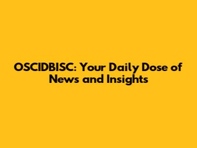 OSCIDBISC: Your Daily Dose of News and Insights