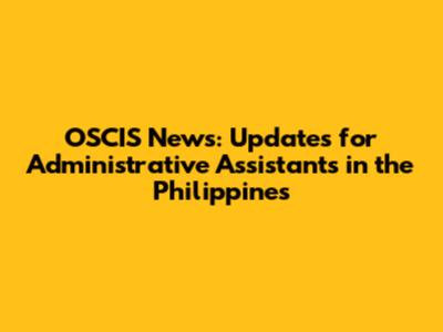 OSCIS News: Updates for Administrative Assistants in the Philippines