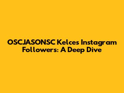 OSCJASONSC Kelce's Instagram Followers: A Deep Dive