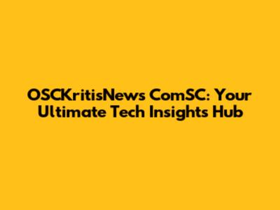 OSCKritisNews ComSC: Your Ultimate Tech Insights Hub