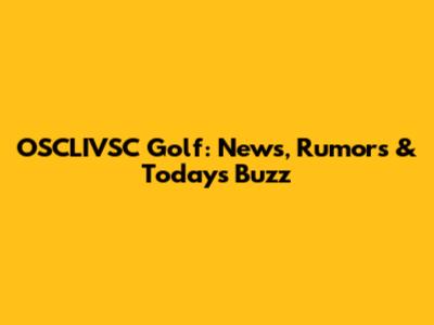 OSCLIVSC Golf: News, Rumors & Today's Buzz