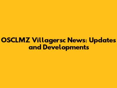 OSCLMZ Villagersc News: Updates and Developments