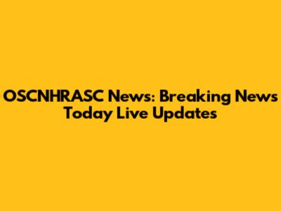 OSCNHRASC News: Breaking News Today Live Updates