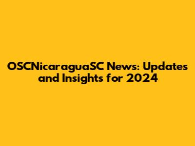 OSCNicaraguaSC News: Updates and Insights for 2024