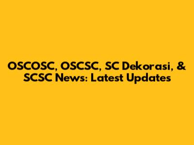 OSCOSC, OSCSC, SC Dekorasi, & SCSC News: Latest Updates
