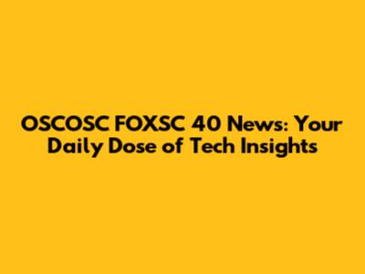 OSCOSC FOXSC 40 News: Your Daily Dose of Tech Insights
