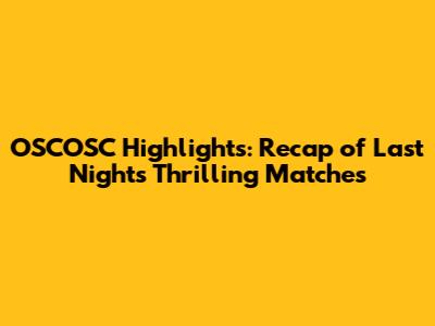 OSCOSC Highlights: Recap of Last Night's Thrilling Matches