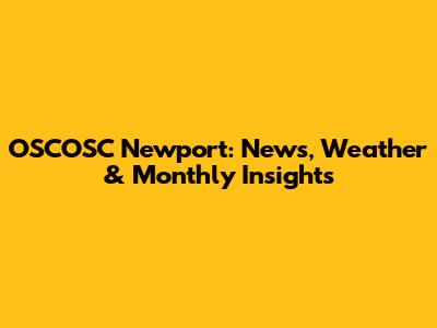OSCOSC Newport: News, Weather & Monthly Insights