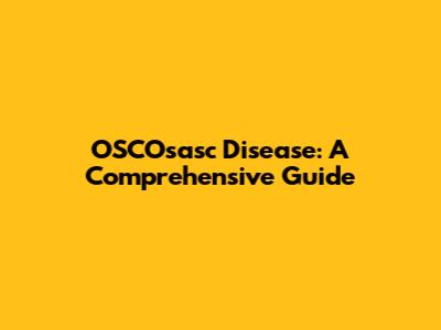 OSCOsasc Disease: A Comprehensive Guide