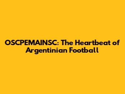 OSCPEMAINSC: The Heartbeat of Argentinian Football