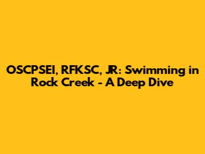 OSCPSEI, RFKSC, JR: Swimming in Rock Creek - A Deep Dive